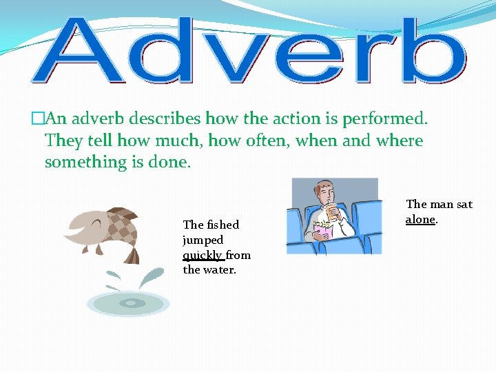 �An adverb describes how the action is performed. They tell how much, how often,