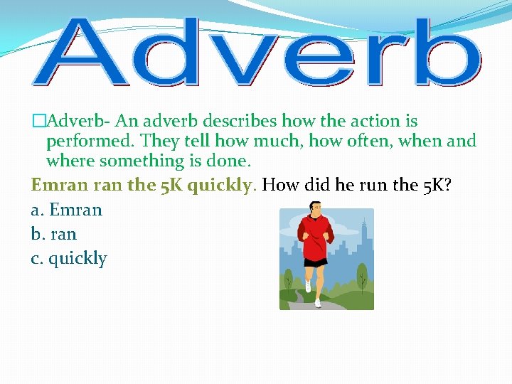 �Adverb- An adverb describes how the action is performed. They tell how much, how