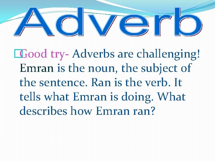 �Good try- Adverbs are challenging! Emran is the noun, the subject of the sentence.
