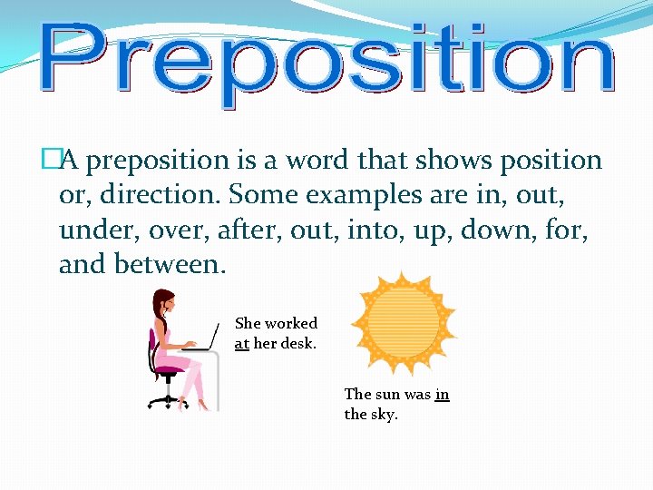 �A preposition is a word that shows position or, direction. Some examples are in,
