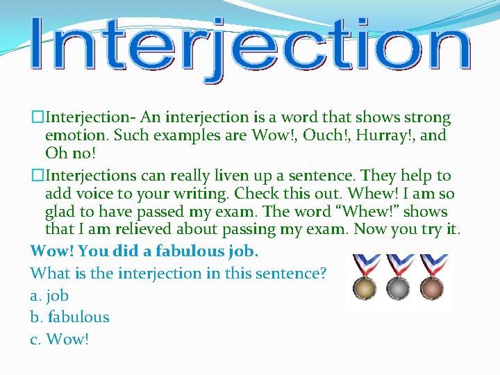 �Interjection- An interjection is a word that shows strong emotion. Such examples are Wow!,
