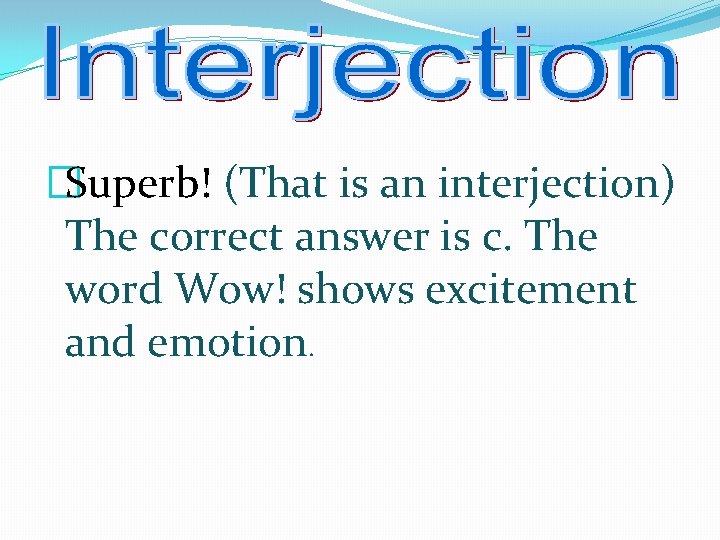 �Superb! (That is an interjection) The correct answer is c. The word Wow! shows