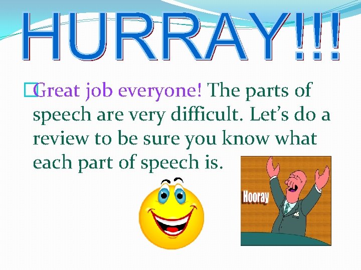 �Great job everyone! The parts of speech are very difficult. Let’s do a review