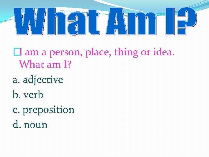 �I am a person, place, thing or idea. What am I? a. adjective b.