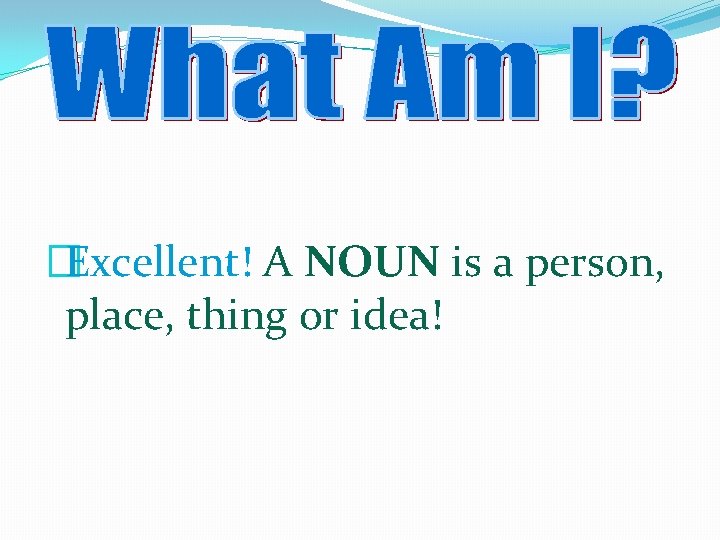 �Excellent! A NOUN is a person, place, thing or idea! 