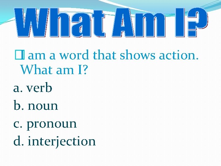 �I am a word that shows action. What am I? a. verb b. noun
