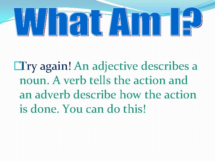 �Try again! An adjective describes a noun. A verb tells the action and an