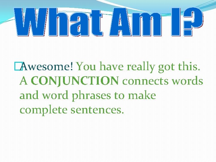 �Awesome! You have really got this. A CONJUNCTION connects words and word phrases to