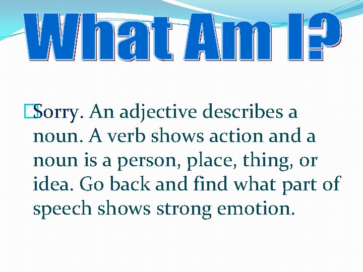 �Sorry. An adjective describes a noun. A verb shows action and a noun is