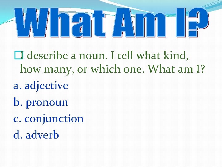 �I describe a noun. I tell what kind, how many, or which one. What