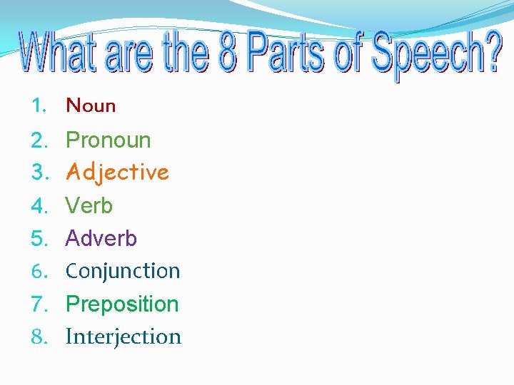 1. Noun 2. Pronoun 3. Adjective 4. Verb 5. Adverb 6. Conjunction 7. Preposition