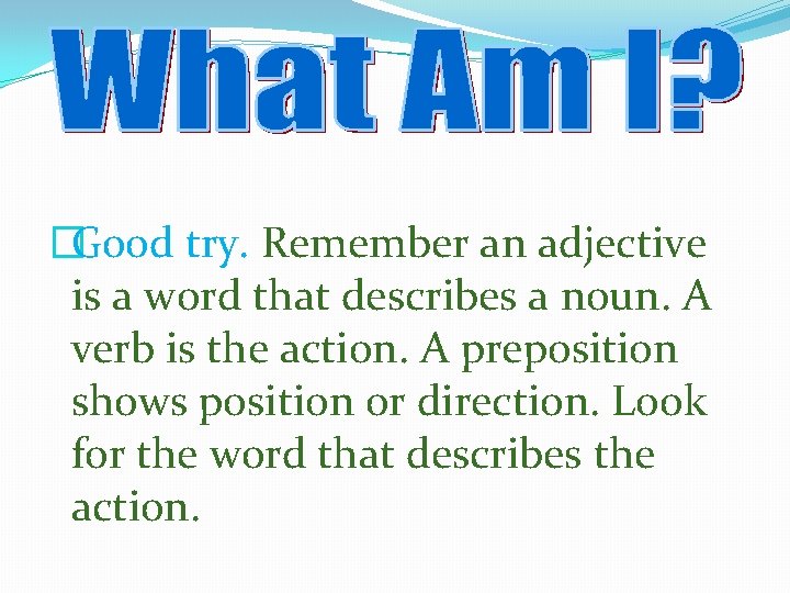 �Good try. Remember an adjective is a word that describes a noun. A verb