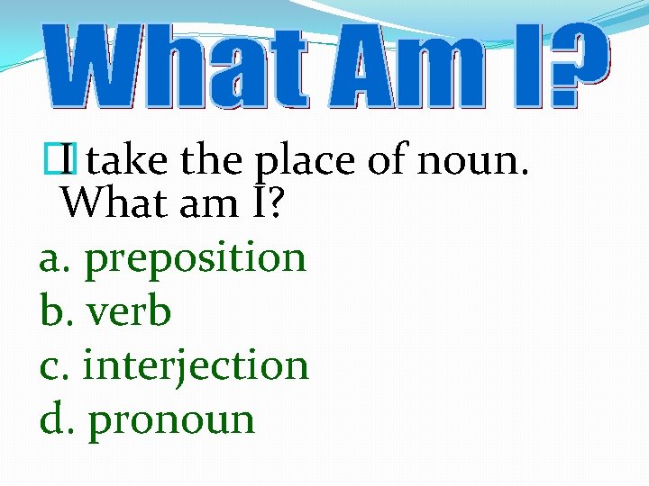 � I take the place of noun. What am I? a. preposition b. verb