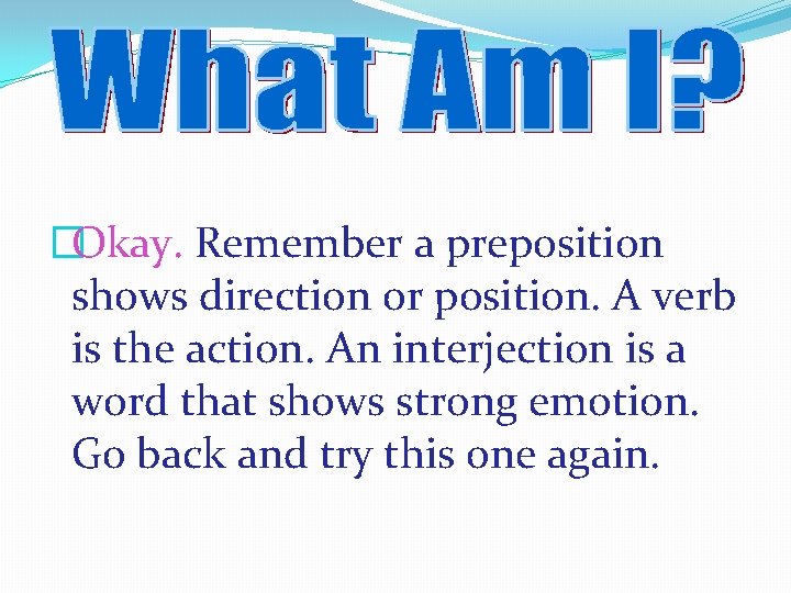 �Okay. Remember a preposition shows direction or position. A verb is the action. An