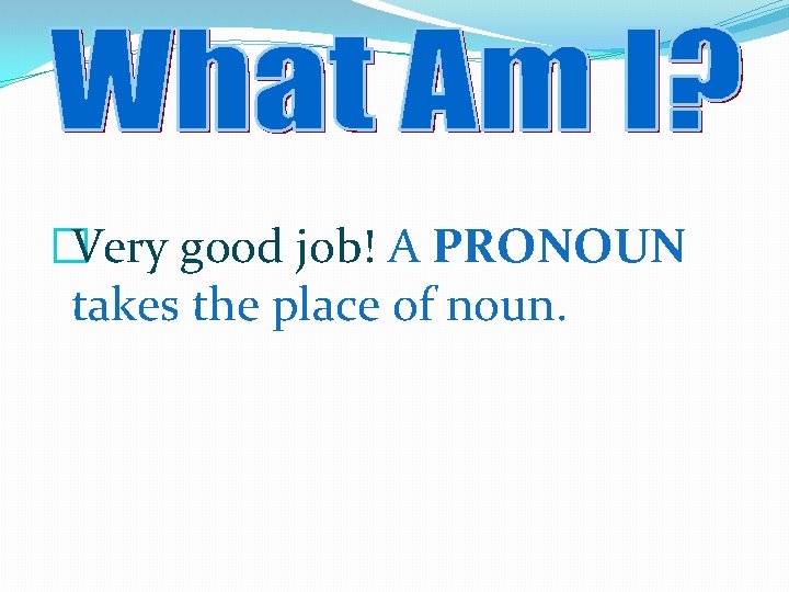 �Very good job! A PRONOUN takes the place of noun. 