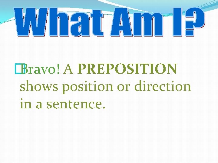 � Bravo! A PREPOSITION shows position or direction in a sentence. 