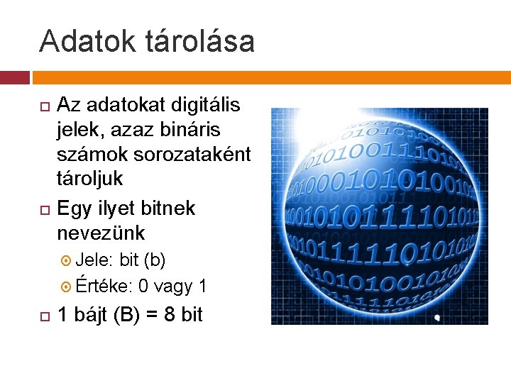 Adatok tárolása Az adatokat digitális jelek, azaz bináris számok sorozataként tároljuk Egy ilyet bitnek Adatok tárolása Az adatokat digitális jelek, azaz bináris számok sorozataként tároljuk Egy ilyet bitnek