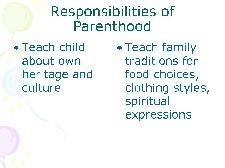 Responsibilities of Parenthood • Teach child about own heritage and culture • Teach family
