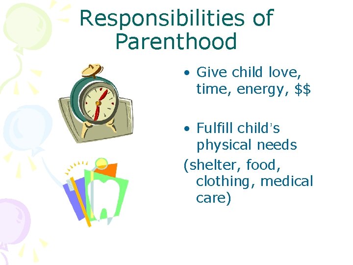 Responsibilities of Parenthood • Give child love, time, energy, $$ • Fulfill child’s physical
