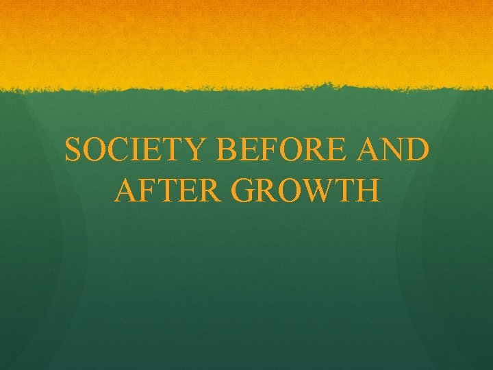 SOCIETY BEFORE AND AFTER GROWTH 