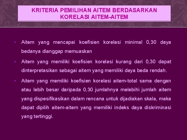 KRITERIA PEMILIHAN AITEM BERDASARKAN KORELASI AITEM-AITEM • Aitem yang mencapai koefisien korelasi minimal 0,