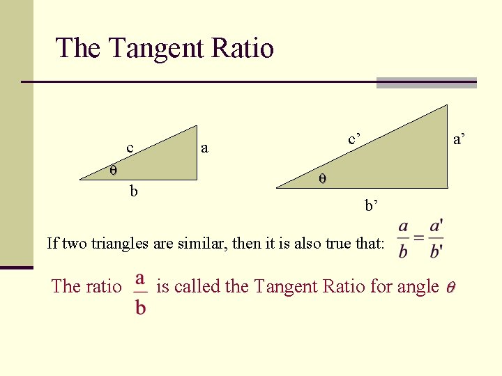 The Tangent Ratio c b c’ a a’ b’ If two triangles are similar,