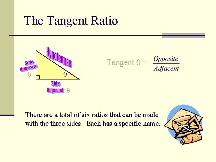 The Tangent Ratio Tangent = There a total of six ratios that can be