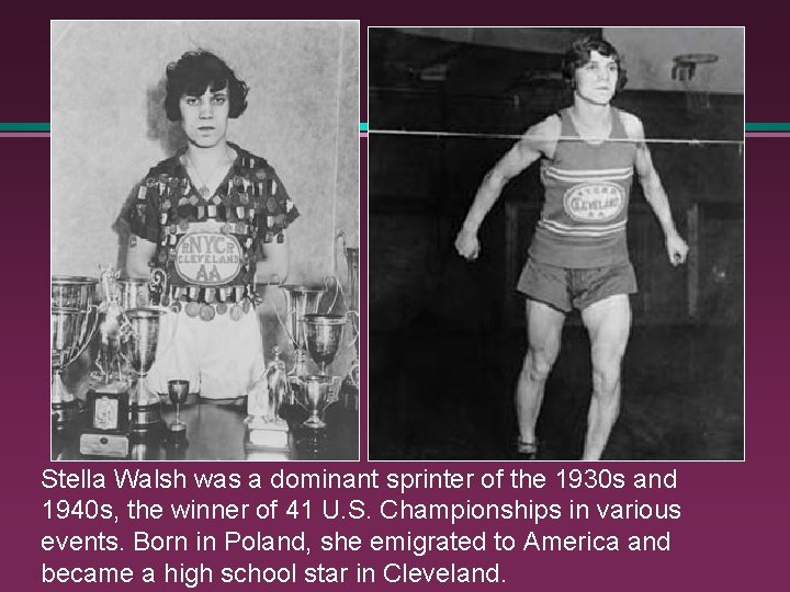 Stella Walsh was a dominant sprinter of the 1930 s and 1940 s, the