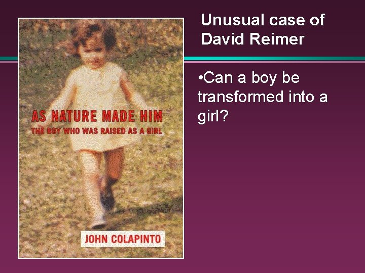 Unusual case of David Reimer • Can a boy be transformed into a girl?