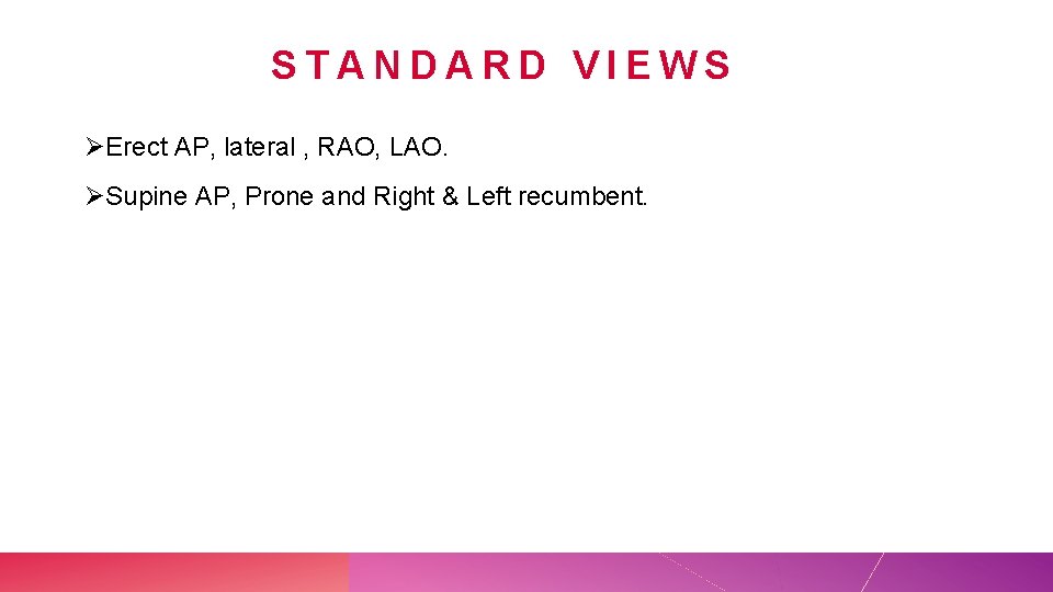STANDARD VIEWS ØErect AP, lateral , RAO, LAO. ØSupine AP, Prone and Right &