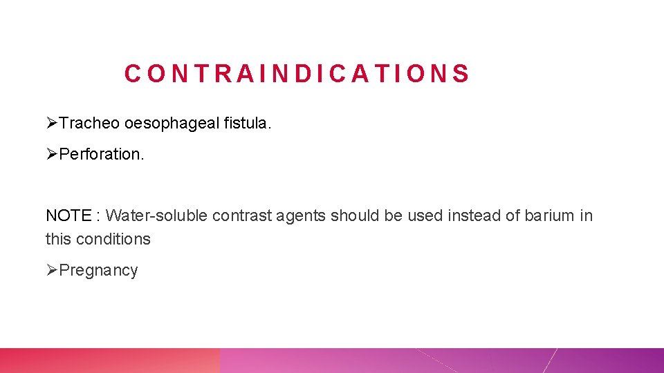 CONTRAINDICATIONS ØTracheo oesophageal fistula. ØPerforation. NOTE : Water-soluble contrast agents should be used instead