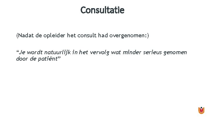 Consultatie (Nadat de opleider het consult had overgenomen: ) “Je wordt natuurlijk in het