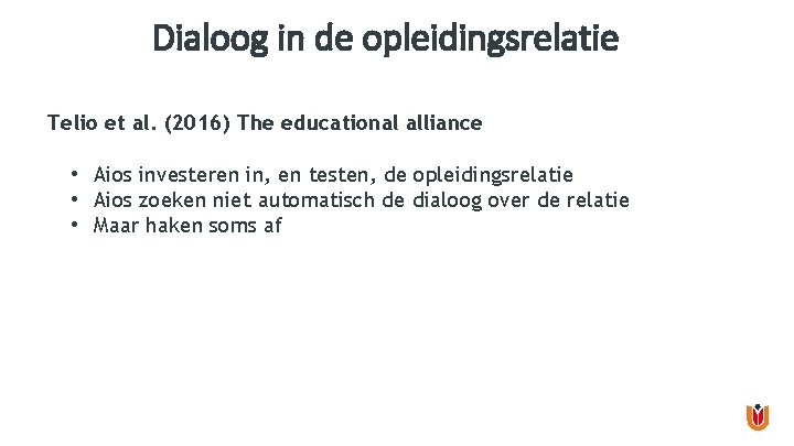 Dialoog in de opleidingsrelatie Telio et al. (2016) The educational alliance • Aios investeren