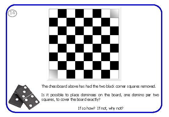 14 The chessboard above has had the two black corner squares removed. Is it