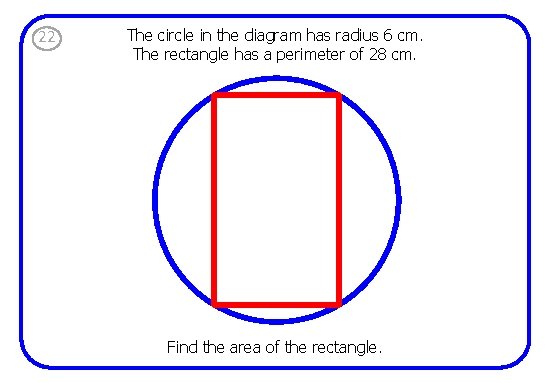 22 The circle in the diagram has radius 6 cm. The rectangle has a