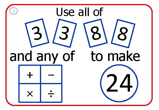 3 Use all of 3 3 and any of + − × ÷ 8