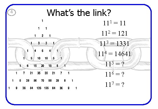 4 What’s the link? 111 = 11 112 = 121 113 = 1331 114