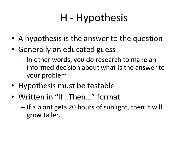 H - Hypothesis • A hypothesis is the answer to the question • Generally