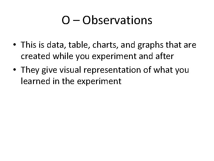 O – Observations • This is data, table, charts, and graphs that are created