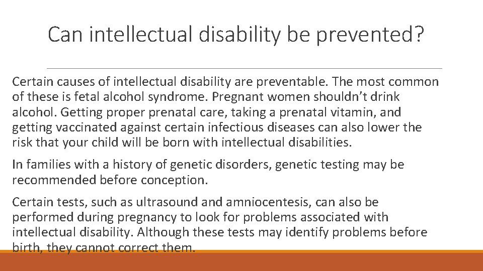 Can intellectual disability be prevented? Certain causes of intellectual disability are preventable. The most