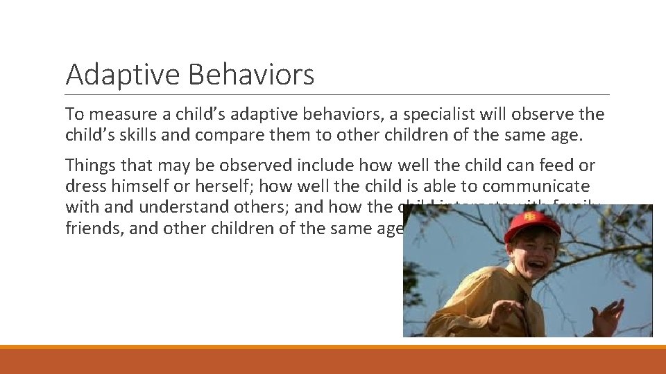 Adaptive Behaviors To measure a child’s adaptive behaviors, a specialist will observe the child’s