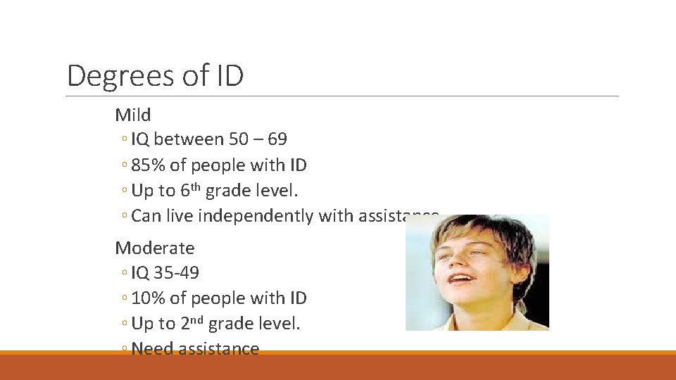 Degrees of ID Mild ◦ IQ between 50 – 69 ◦ 85% of people