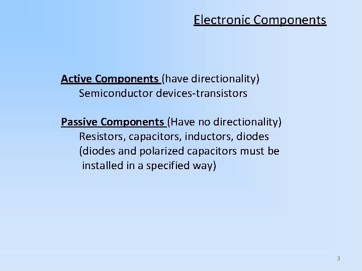 Electronic Components Active Components (have directionality) Semiconductor devices-transistors Passive Components (Have no directionality) Resistors,