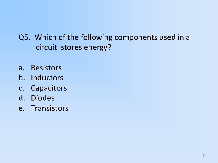 Q 5. Which of the following components used in a circuit stores energy? a.