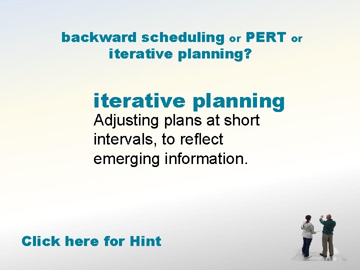 backward scheduling or PERT iterative planning? iterative planning Adjusting plans at short intervals, to