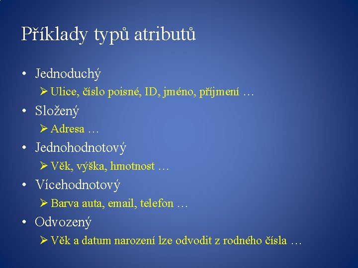 Příklady typů atributů • Jednoduchý Ø Ulice, číslo poisné, ID, jméno, příjmení … •