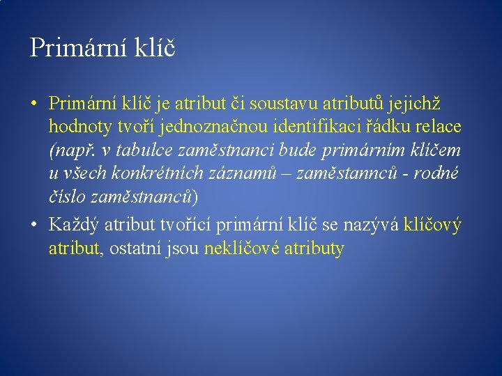 Primární klíč • Primární klíč je atribut či soustavu atributů jejichž hodnoty tvoří jednoznačnou