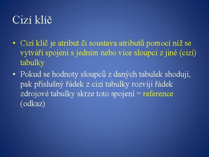 Cizí klíč • Cizí klíč je atribut či soustava atributů pomocí níž se vytváří