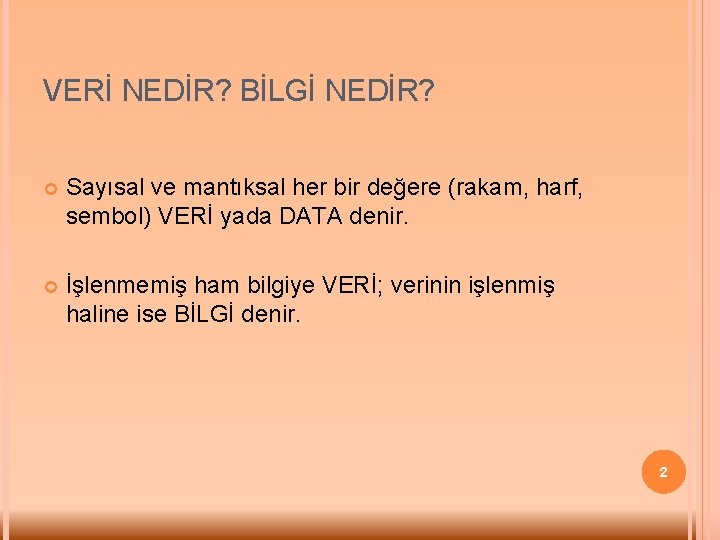 VERİ NEDİR? BİLGİ NEDİR? Sayısal ve mantıksal her bir değere (rakam, harf, sembol) VERİ