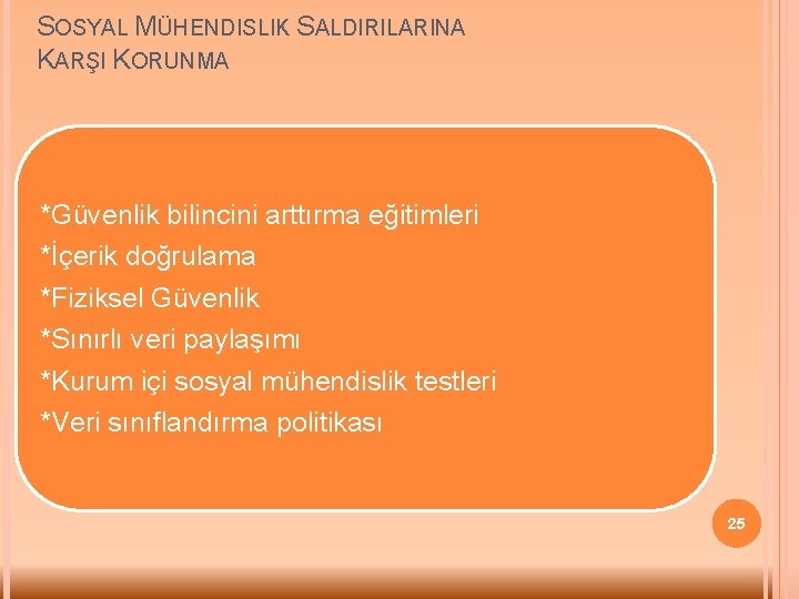 SOSYAL MÜHENDISLIK SALDIRILARINA KARŞI KORUNMA *Güvenlik bilincini arttırma eğitimleri *İçerik doğrulama *Fiziksel Güvenlik *Sınırlı